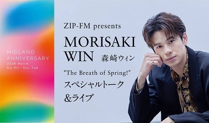 ZIP-FM presents<br>“The Breath of Spring！”<br>MORISAKI WIN（森崎ウィン）スペシャルトーク&ライブ